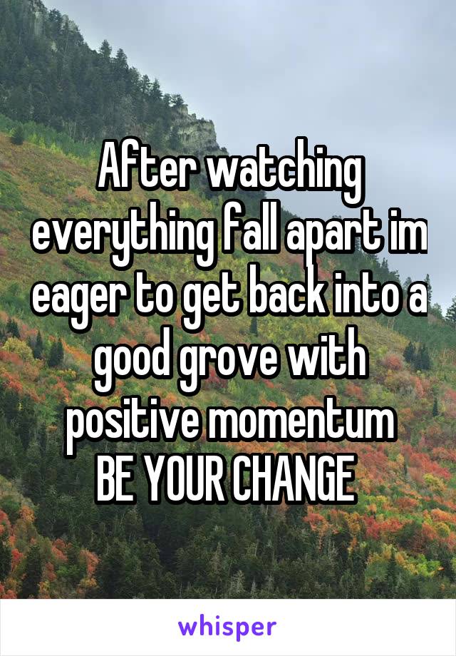 After watching everything fall apart im eager to get back into a good grove with positive momentum
BE YOUR CHANGE 