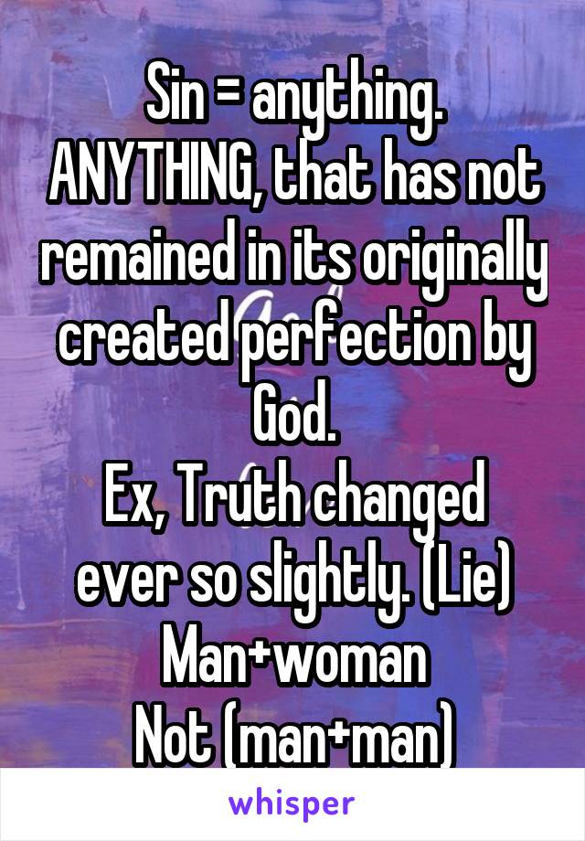 Sin = anything. ANYTHING, that has not remained in its originally created perfection by God.
Ex, Truth changed ever so slightly. (Lie)
Man+woman
Not (man+man)