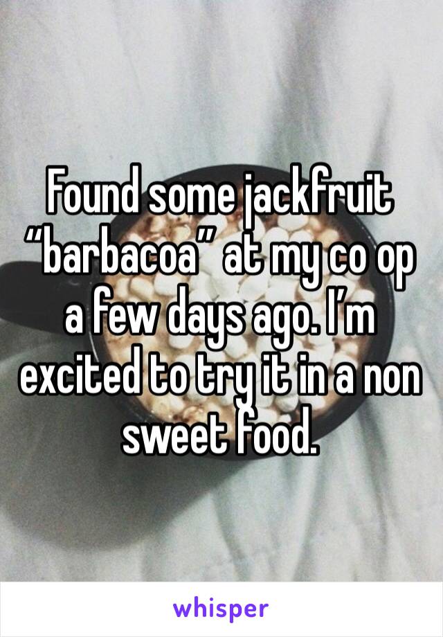 Found some jackfruit “barbacoa” at my co op a few days ago. I’m excited to try it in a non sweet food.