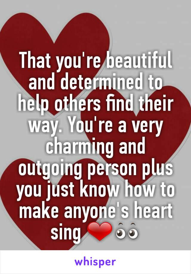 That you're beautiful and determined to help others find their way. You're a very charming and outgoing person plus you just know how to make anyone's heart sing ❤👀