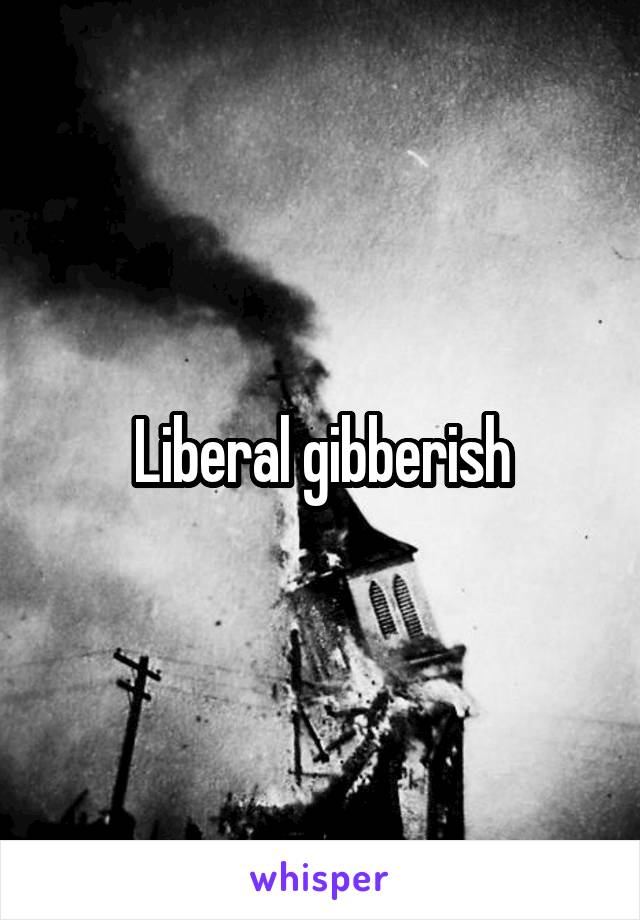 Liberal gibberish