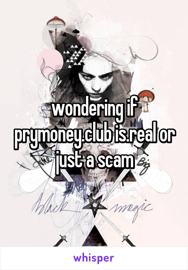wondering if prymoney.club is.real or just a scam
