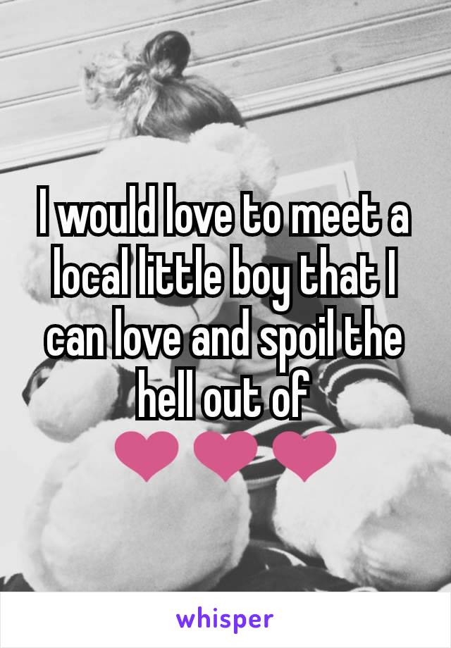 I would love to meet a local little boy that I can love and spoil the hell out of ❤❤❤