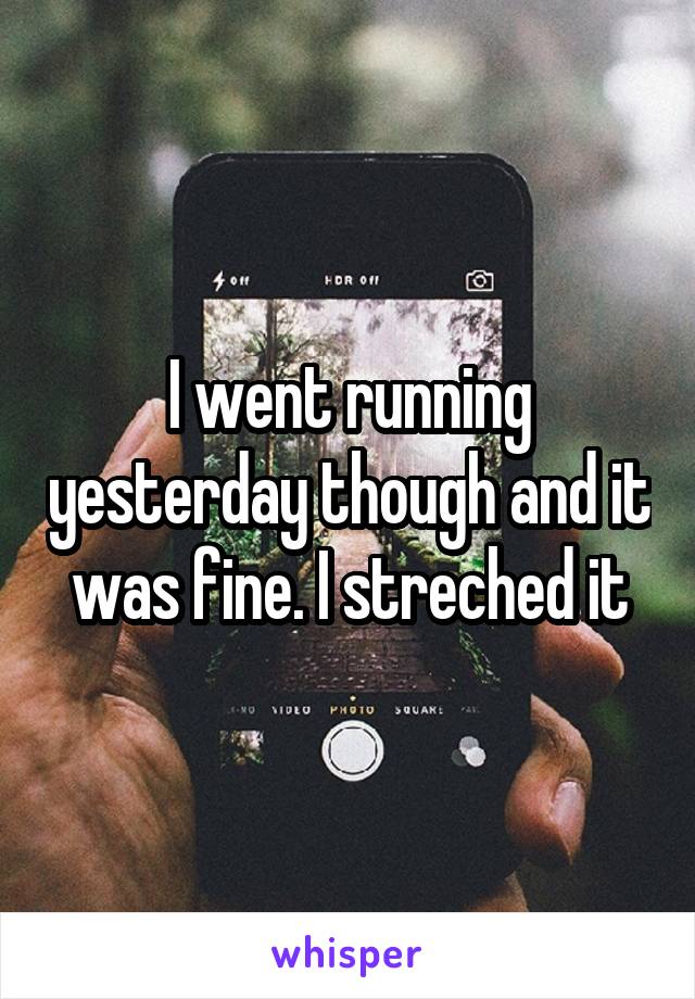 I went running yesterday though and it was fine. I streched it