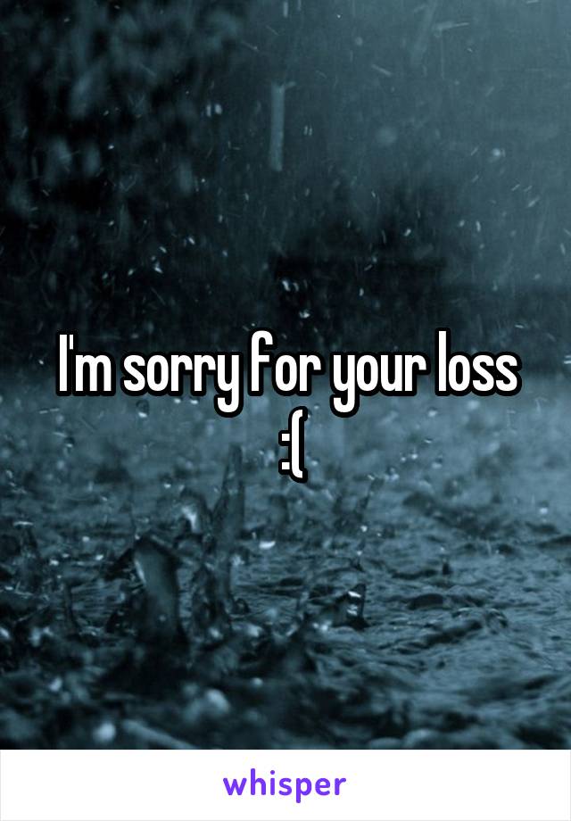 I'm sorry for your loss
 :(