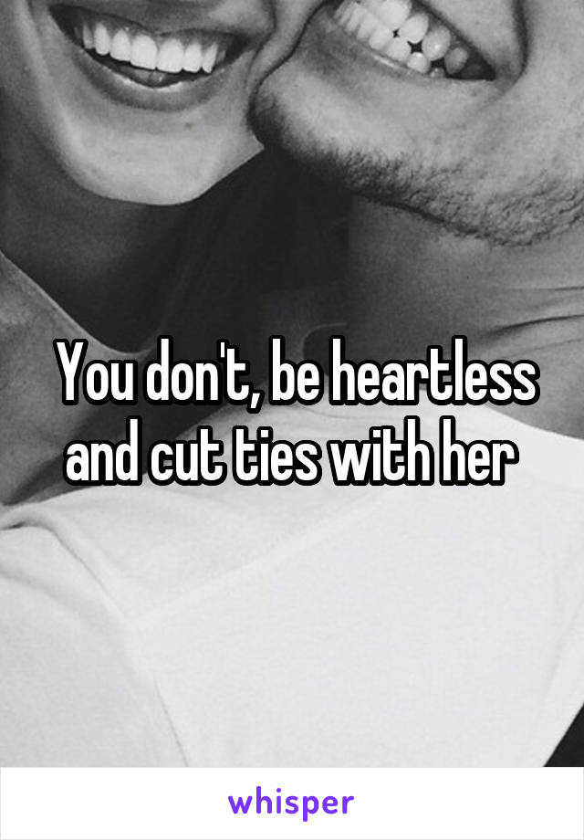 You don't, be heartless and cut ties with her 