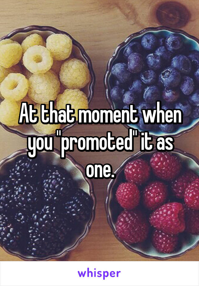 At that moment when you "promoted" it as one.