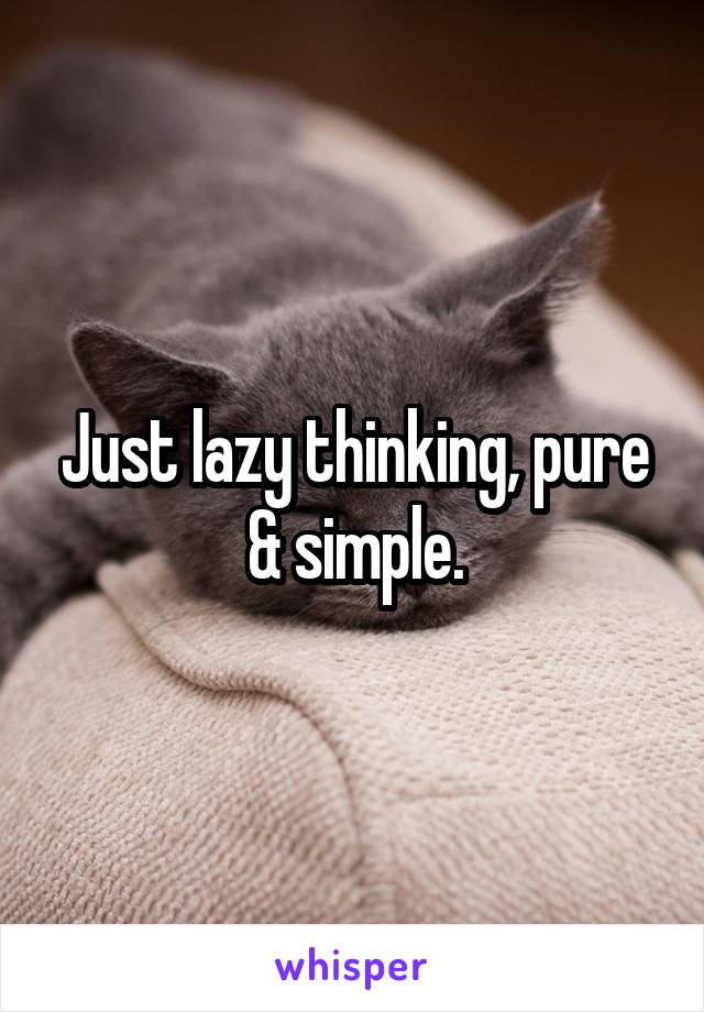 Just lazy thinking, pure & simple.