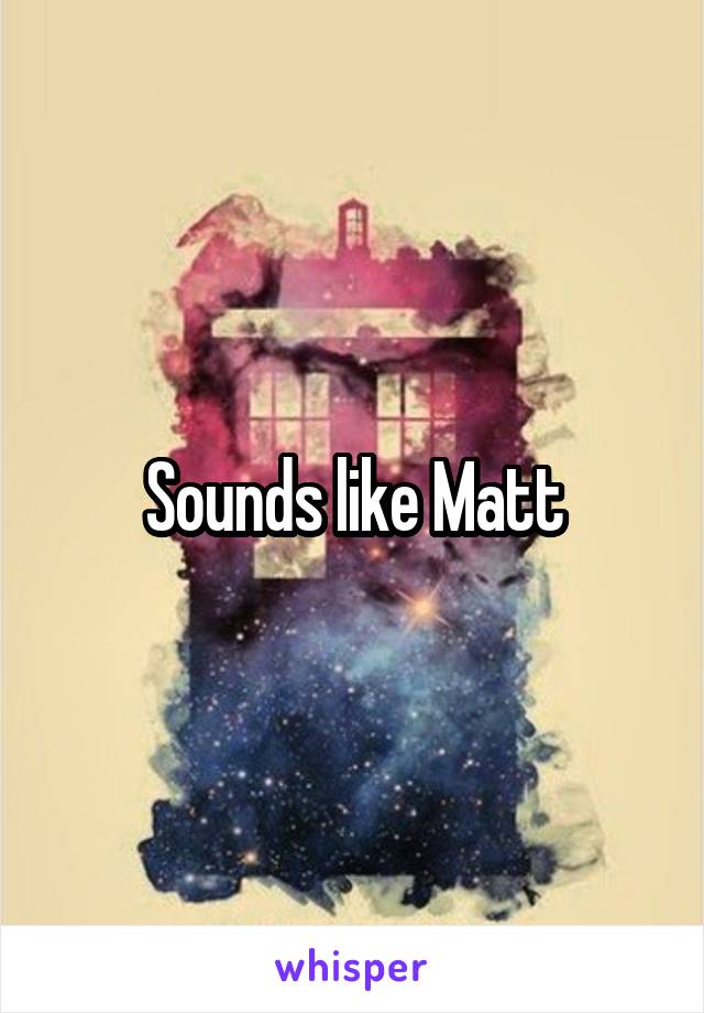 Sounds like Matt