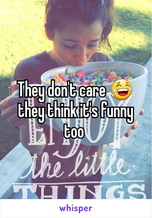 They don't care 😂 they think it's funny too 