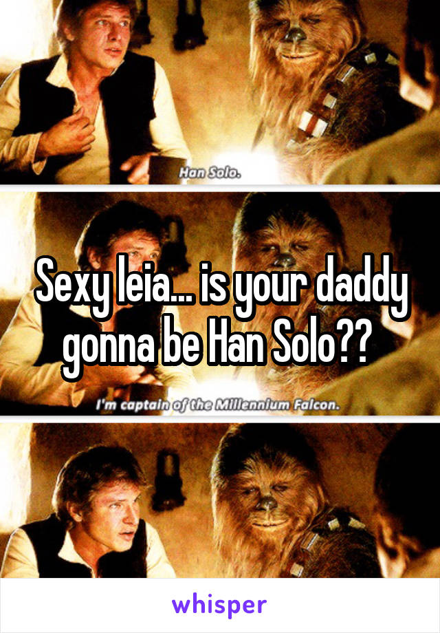 Sexy leia... is your daddy gonna be Han Solo?? 