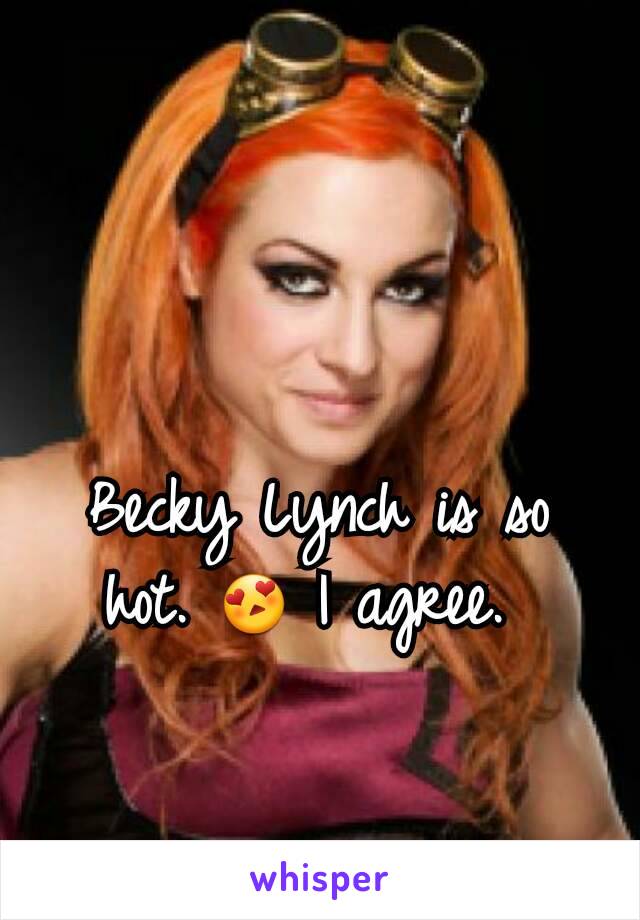 Becky Lynch is so hot. 😍 I agree. 