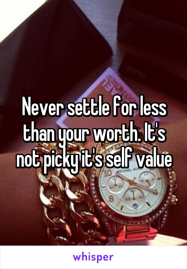Never settle for less than your worth. It's not picky it's self value