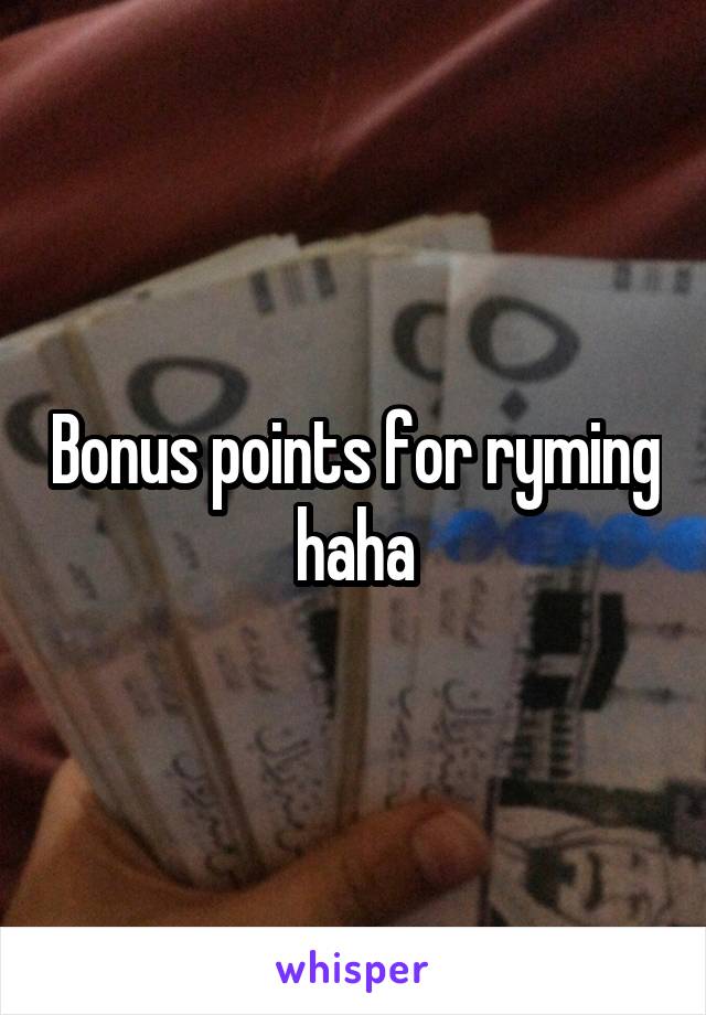 Bonus points for ryming haha