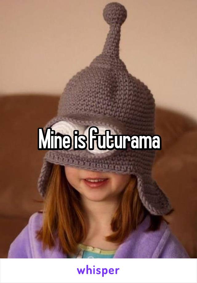 Mine is futurama