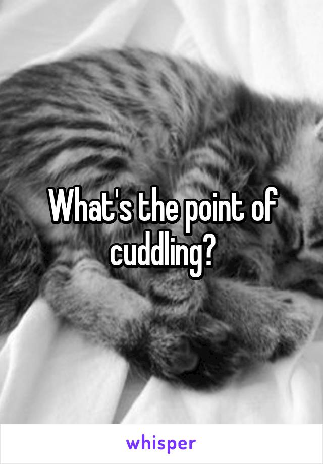 What's the point of cuddling?
