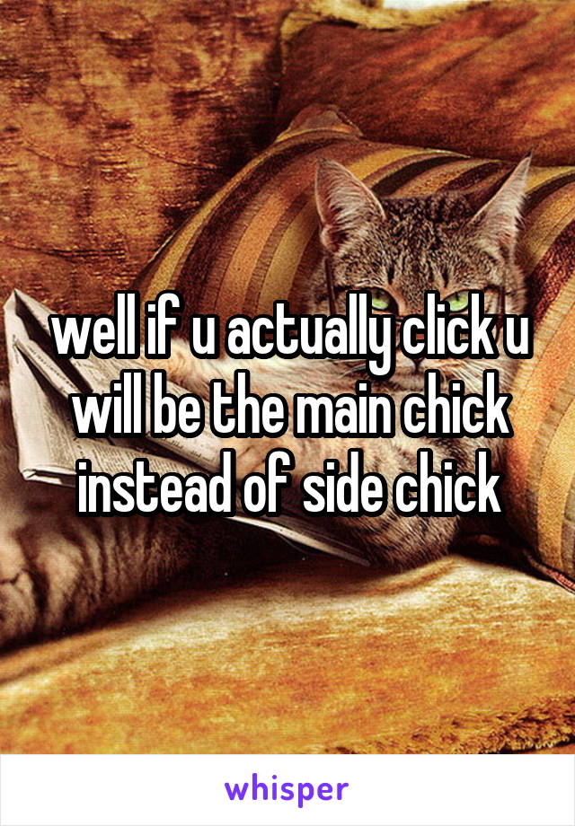 well if u actually click u will be the main chick instead of side chick