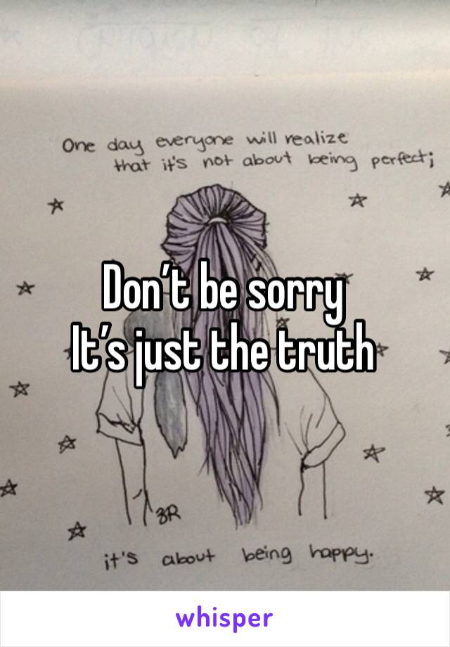 Don’t be sorry
It’s just the truth 