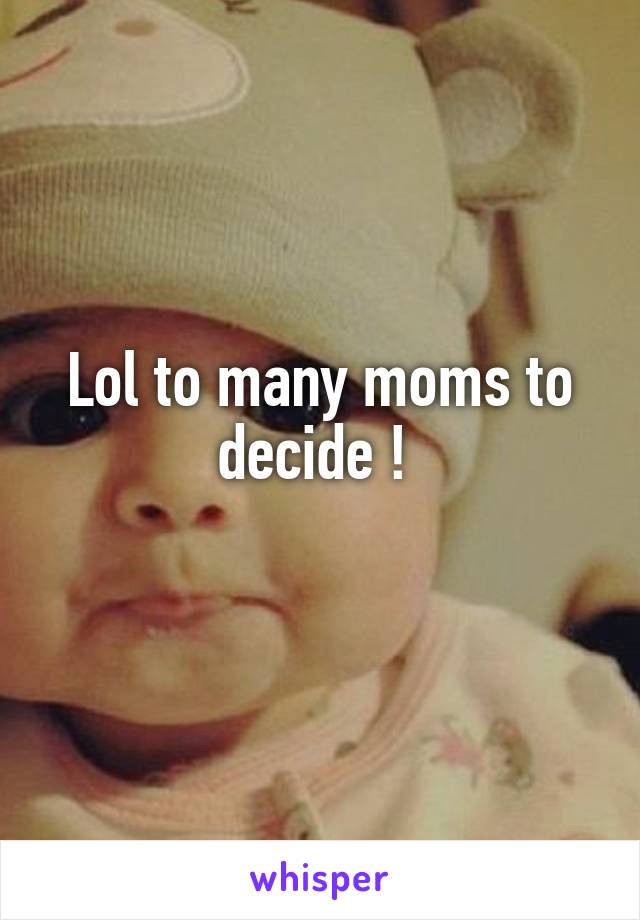 Lol to many moms to decide ! 
