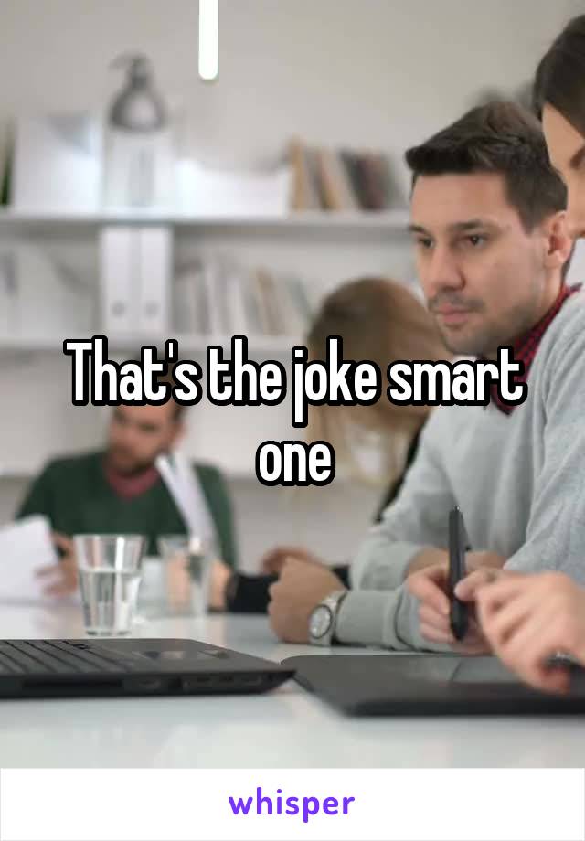 That's the joke smart one