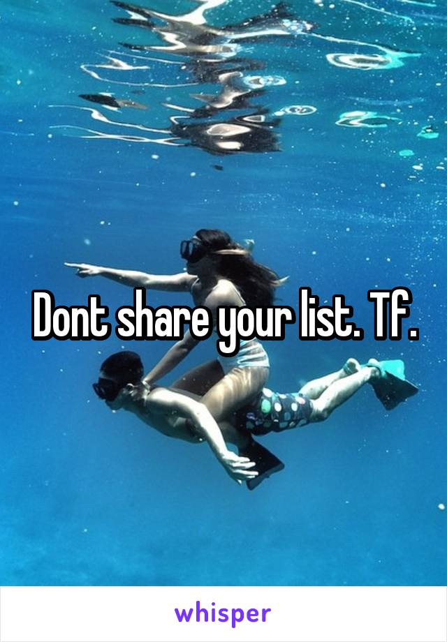 Dont share your list. Tf.