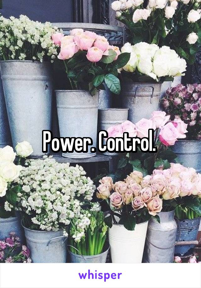 Power. Control. 