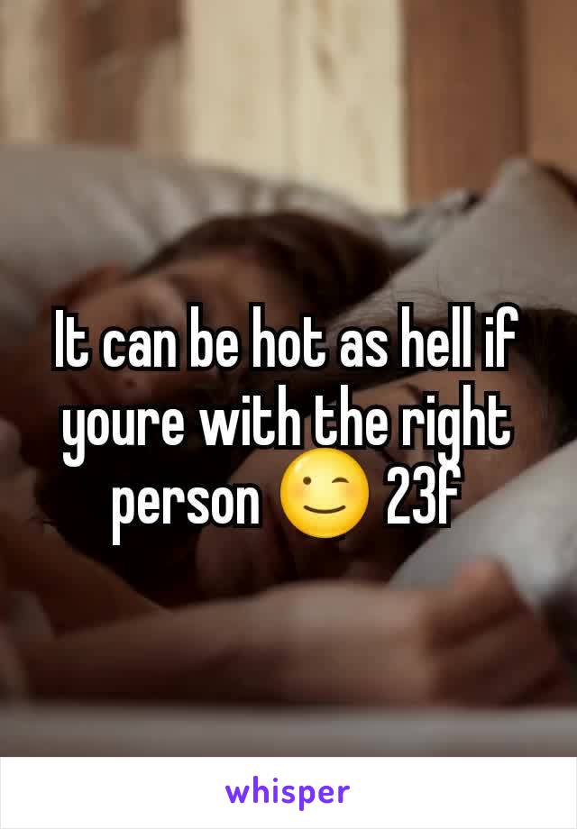 It can be hot as hell if youre with the right person 😉 23f