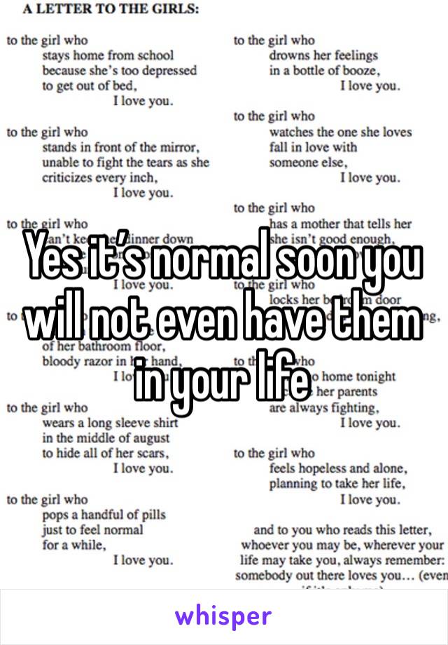 Yes it’s normal soon you will not even have them in your life
