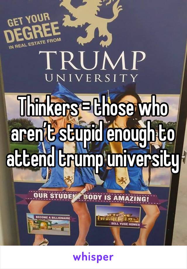 Thinkers = those who aren’t stupid enough to attend trump university 