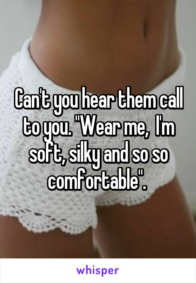 Can't you hear them call to you. "Wear me,  I'm soft, silky and so so comfortable". 