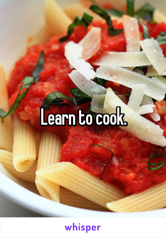 Learn to cook.