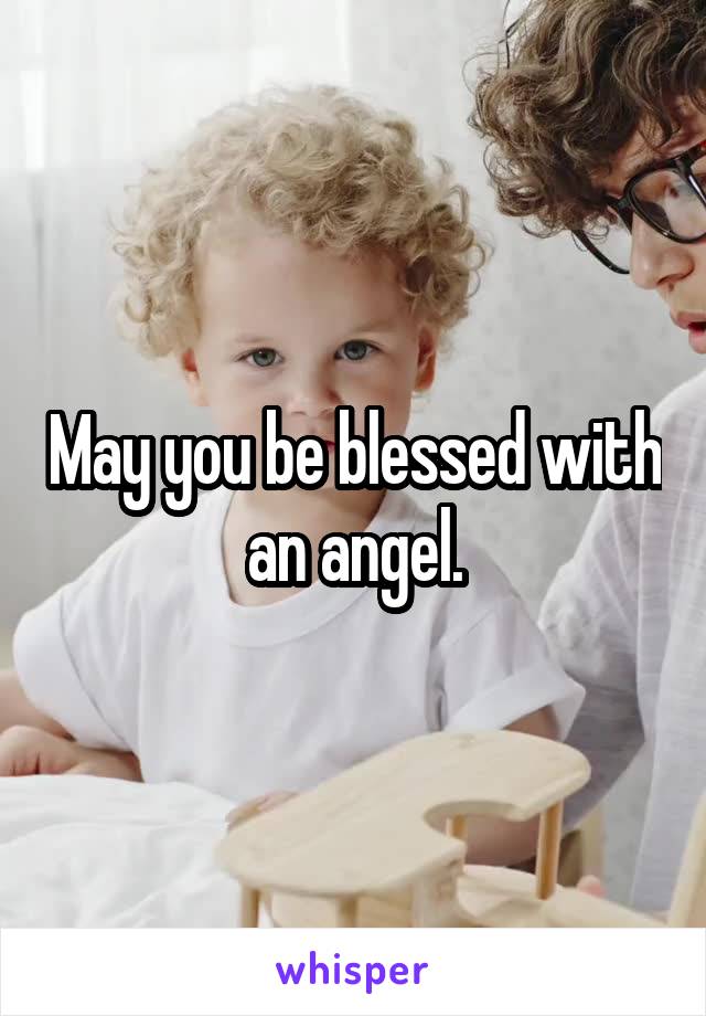 May you be blessed with an angel.
