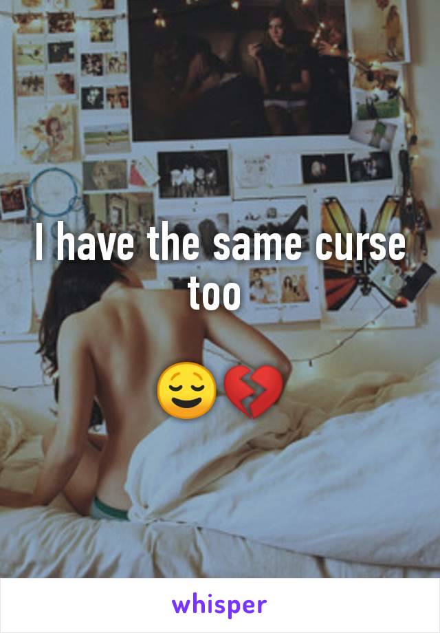 I have the same curse too 

😌💔