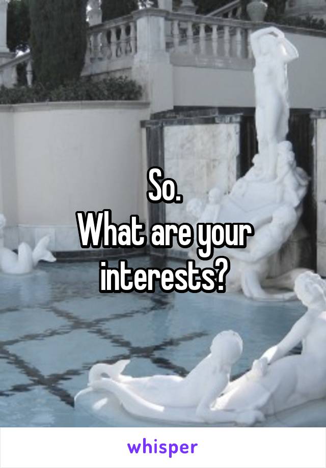 So.
What are your interests?
