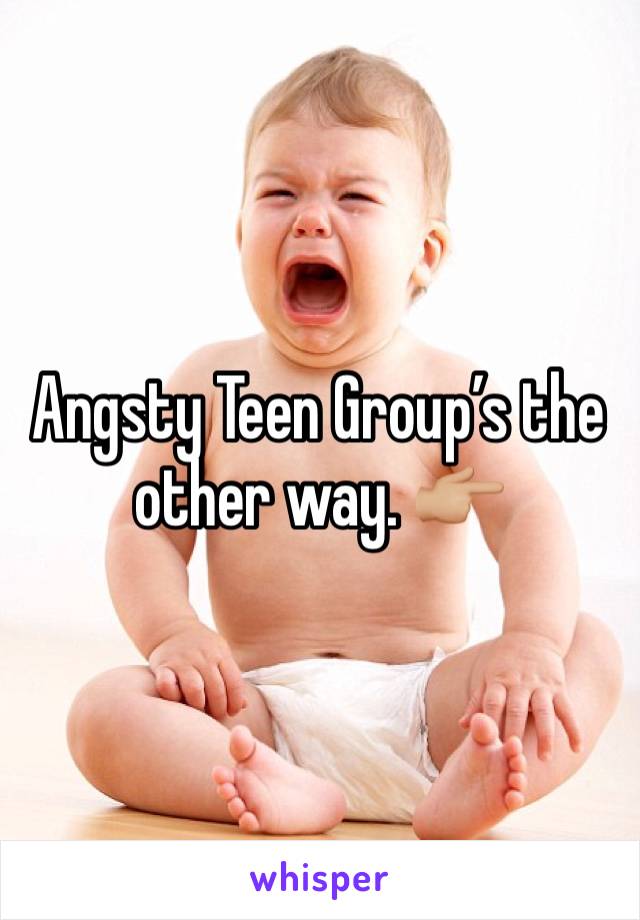 Angsty Teen Group’s the other way. 👉🏼