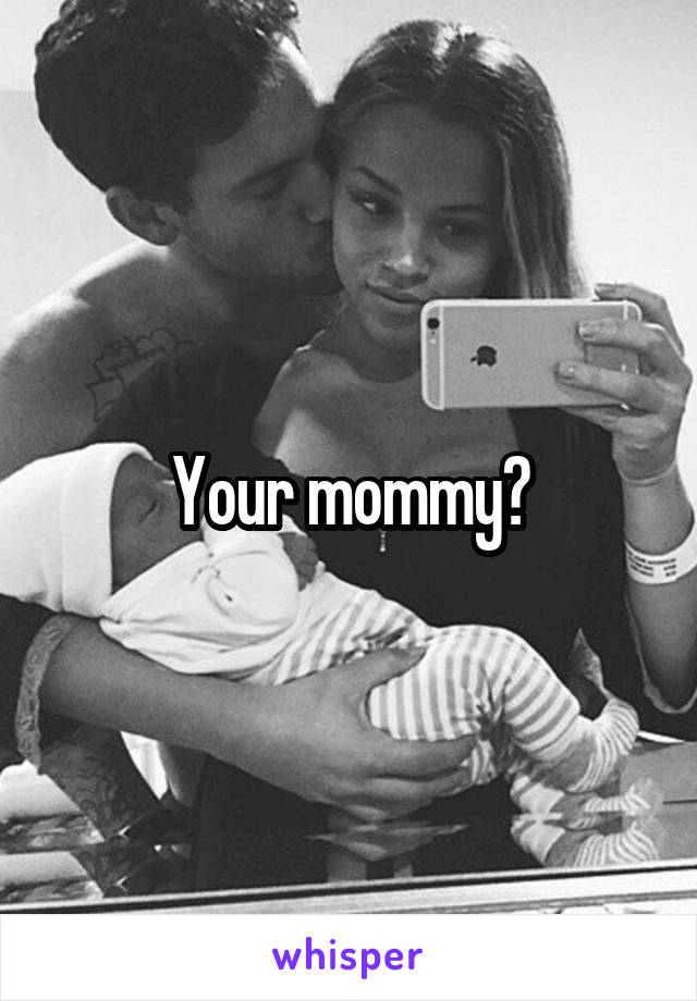 Your mommy?