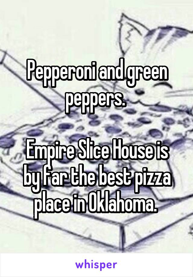 Pepperoni and green peppers. 

Empire Slice House is by far the best pizza place in Oklahoma. 