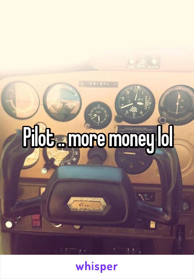 Pilot .. more money lol