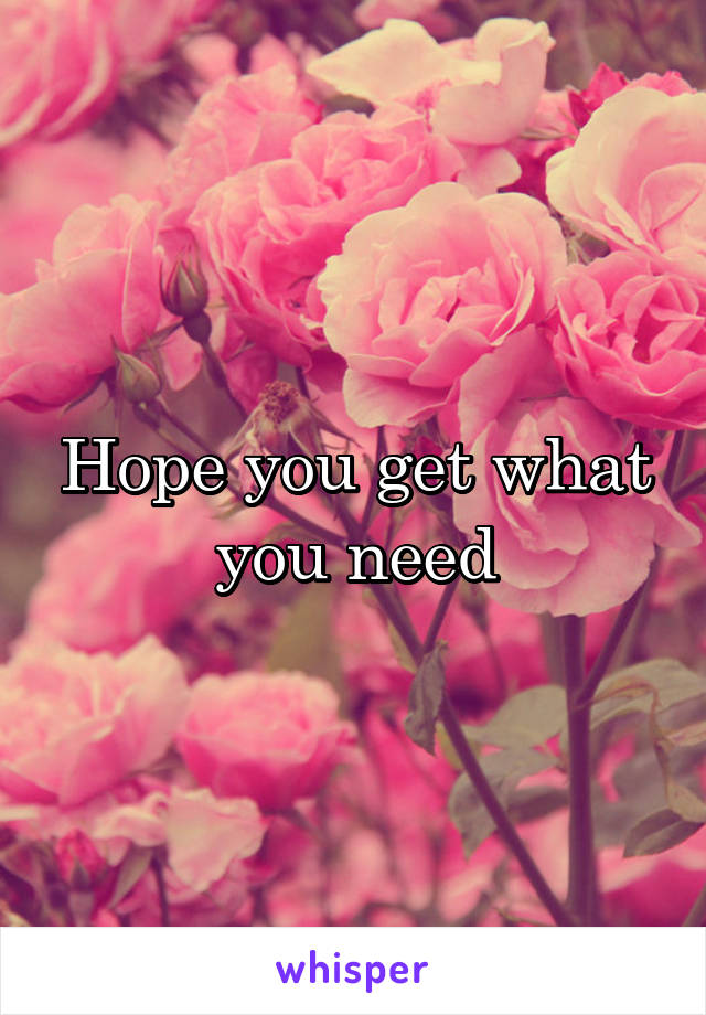 Hope you get what you need