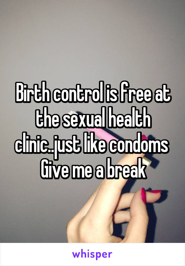 Birth control is free at the sexual health clinic..just like condoms 
Give me a break