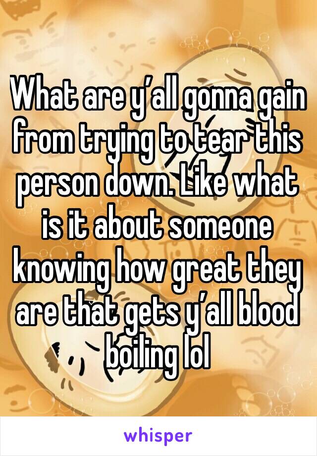 What are y’all gonna gain from trying to tear this person down. Like what is it about someone knowing how great they are that gets y’all blood boiling lol