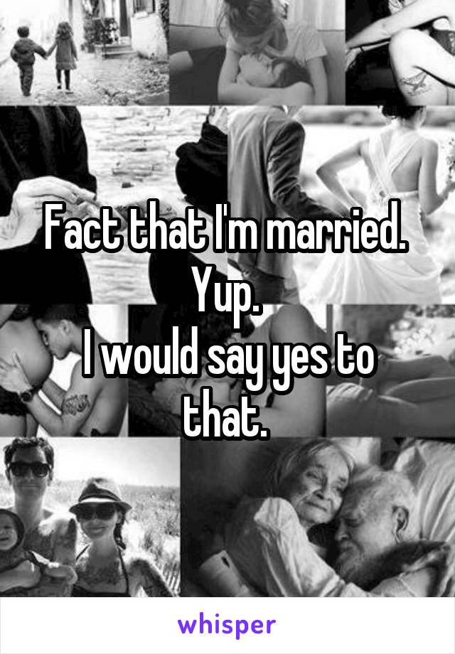 Fact that I'm married. 
Yup. 
I would say yes to that. 