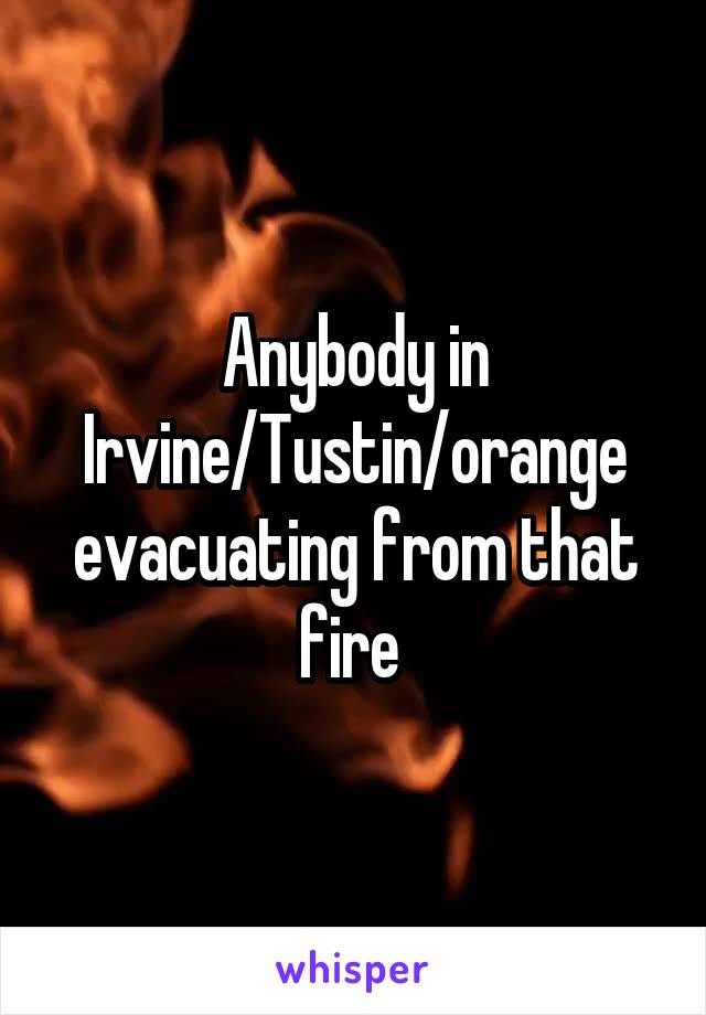 Anybody in Irvine/Tustin/orange evacuating from that fire 