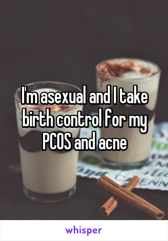 I'm asexual and I take birth control for my PCOS and acne
