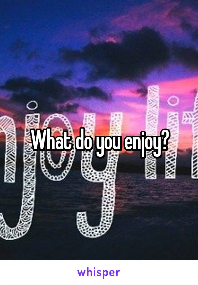 What do you enjoy?