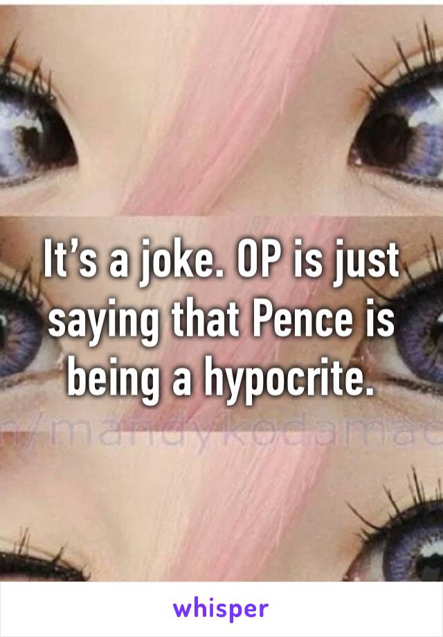 It’s a joke. OP is just saying that Pence is being a hypocrite.