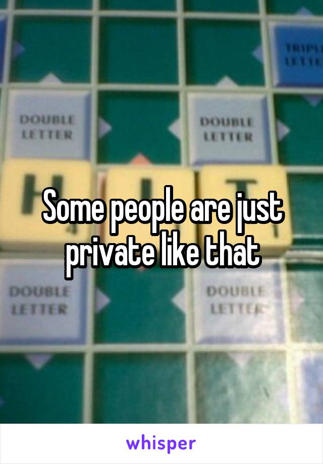 Some people are just private like that