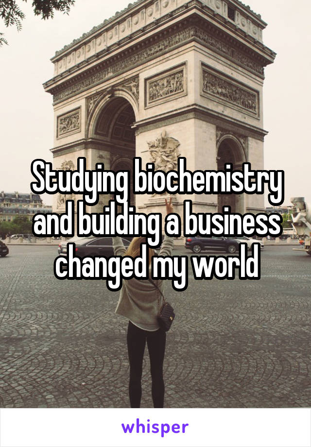 Studying biochemistry and building a business changed my world