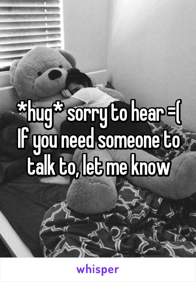*hug* sorry to hear =(
If you need someone to talk to, let me know