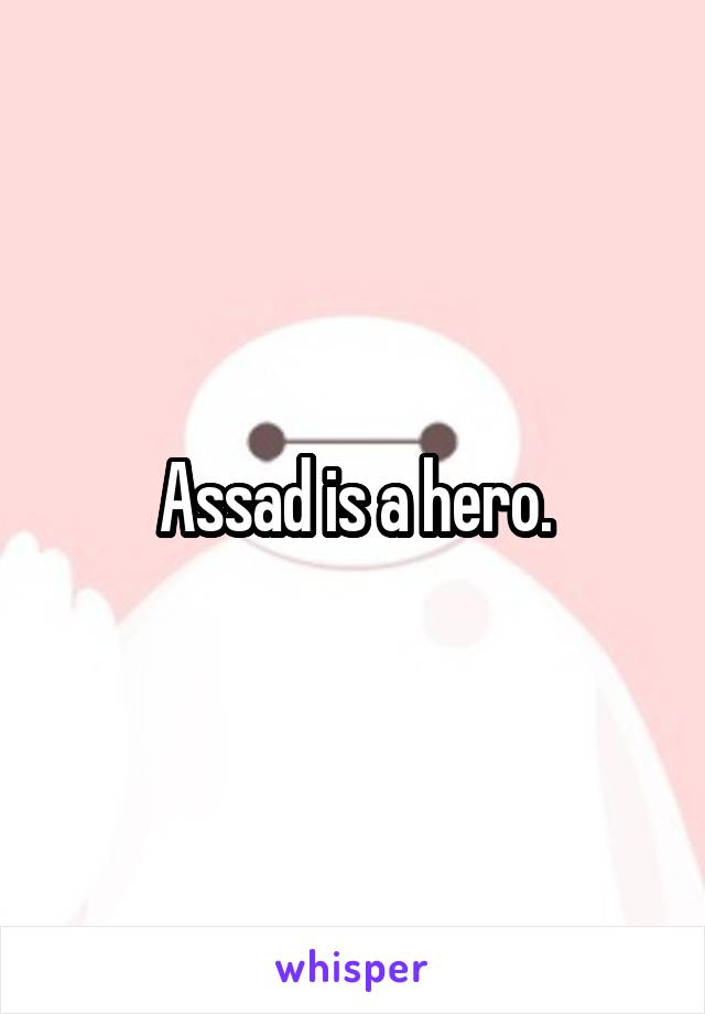 Assad is a hero.